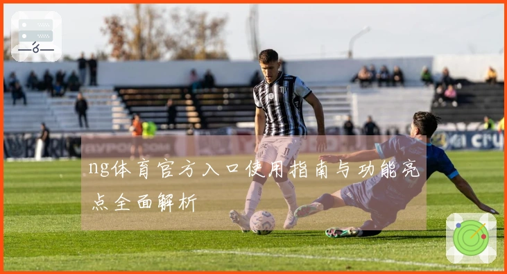 ng体育官方入口使用指南与功能亮点全面解析