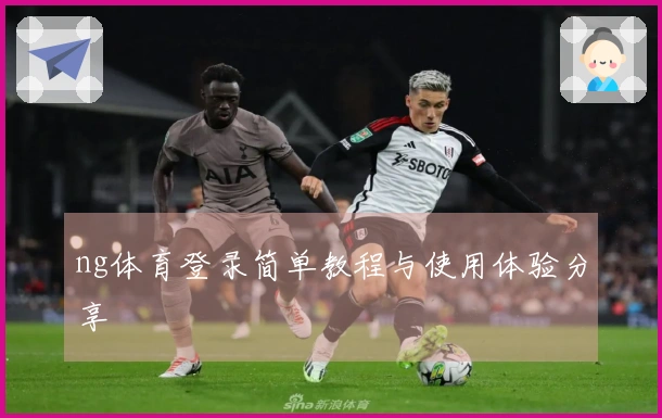 ng体育登录简单教程与使用体验分享