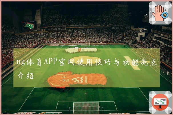ng体育APP官网使用技巧与功能亮点介绍