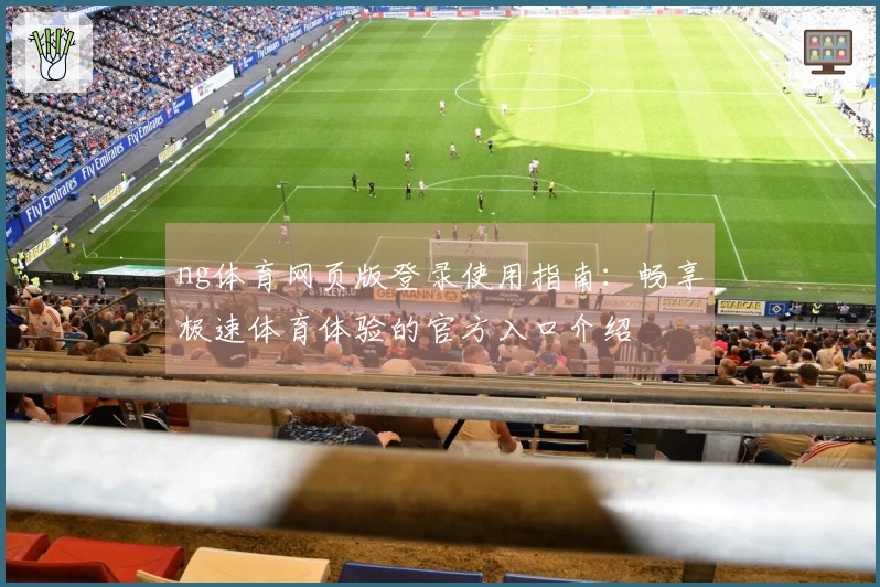 ng体育网页版登录使用指南：畅享极速体育体验的官方入口介绍