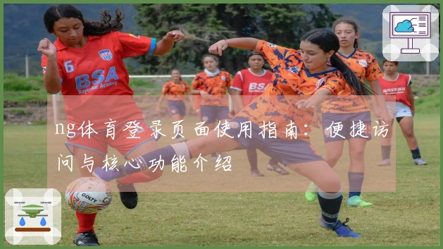 ng体育登录页面使用指南：便捷访问与核心功能介绍