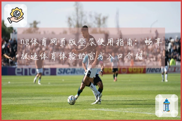 ng体育网页版登录使用指南：畅享极速体育体验的官方入口介绍