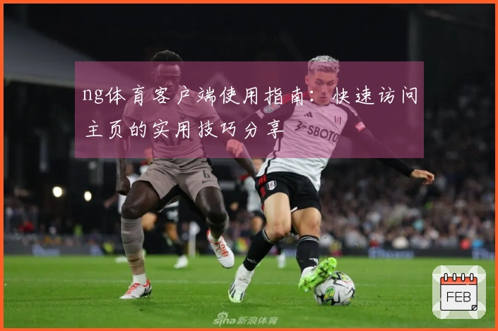 ng体育客户端使用指南：快速访问主页的实用技巧分享